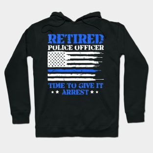 Retired Police Officer Time to Give It Arrest Funny Hoodie